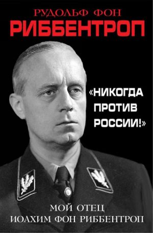 "Никогда против России!" Мой отец Иоахим фон Риббентроп