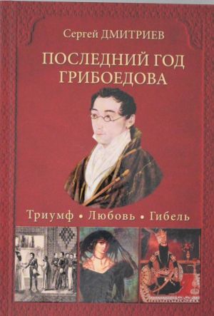 Poslednij god Griboedova. Triumf. Ljubov. Gibel. Istoricheskoe rassledovanie