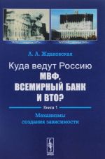 Куда ведут Россию МВФ, Всемирный Банк и ВТО? Книга 1. Механизмы создания зависимости