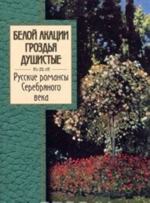 Beloj akatsii grozdja dushistye. Russkie romansy Serebrjanogo veka