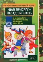 Proektirovanie tematicheskoj nedeli "Dal prisjagu - nazad ni shagu!" v ramkakh raboty po patrioticheskomu vospitaniju detej 5-7 let