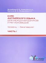 Kurs anglijskogo jazyka dlja mezhdunarodnikov i regionovedov. Uroven bakalavriat. Kompetentnostnyj podkhod. 1 kurs. Chast 1