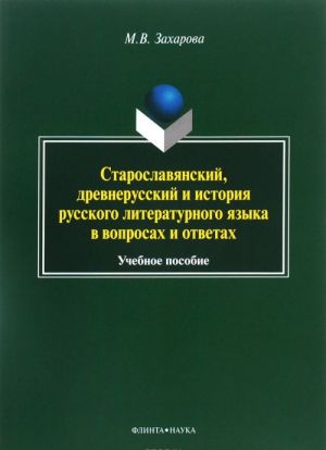 Staroslavjanskij, drevnerusskij i istorija russkogo literaturnogo jazyka v voprosakh i otvetakh. Uchebnoe posobie