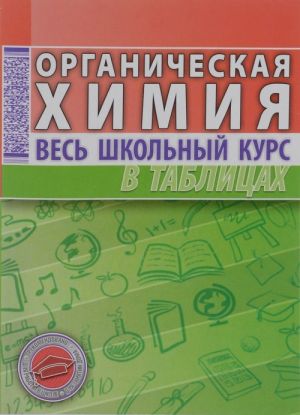 Organicheskaja khimija. Ves shkolnyj kurs v tablitsakh