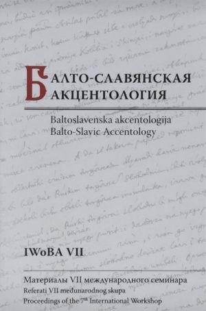 Balto-Slavjanskaja aktsentologija. Materialy VII mezhdunarodnogo seminara / Baltoslavenska akcentologija: Referati VII medunarodnog skupa / Balto-Slavic Accentology: Proceedings of the 7th International Workshop