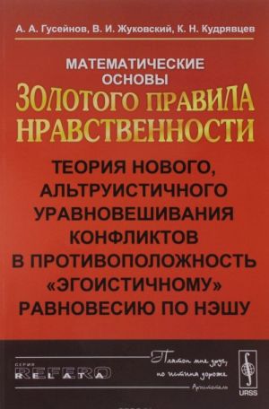 Математические основы Золотого правила нравственности. Теория нового, альтруистического уравновешивания конфликтов в противоположность "этогоистичному" равновесию по Нэшу