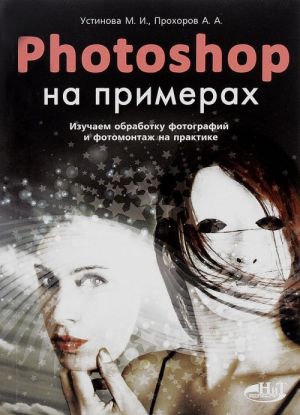 PHOTOSHOP на примерах. Изучаем обработку фотографий и фотомонтаж на практике