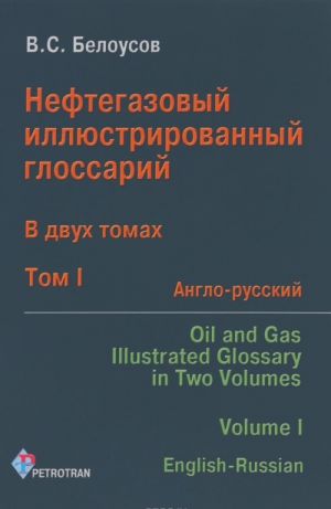 Нефтегазовый иллюстрированный глоссарий. В 2 томах. Том 1. Англо-русский / Oil And Gas Illustrated Glossary: In Two Volumes: Volume 1: English-Russian