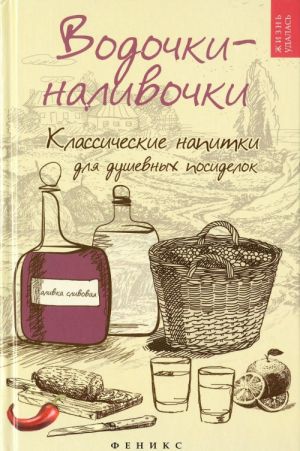 Vodochki-nalivochki. Klassicheskie napitki dlja dushevnykh posidelok