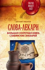 Слова-лекари. Большая секретная книга славянских знахарей