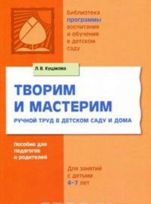 Tvorim i masterim. Ruchnoj trud v detskom sadu i doma. Dlja zanjatij s detmi 4-7 let