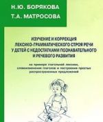 Izuchenie i korrektsija leksiko-grammaticheskogo stroja rechi u detej s nedostatkami poznavatelnogo i rechevogo razvitija na primere glagolnoj leksiki, slovoizmenenija glagolov i postroenija prostykh rasprostranennykh predlozhenij