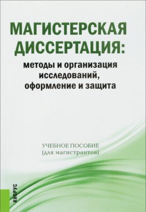 Magisterskaja dissertatsija. Metody i organizatsija issledovanij, oformlenie i zaschita. Uchebnoe posobie