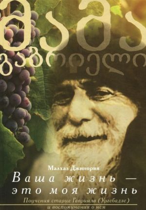 Ваша жизнь-это моя жизнь. Поучения старца Гавриила (Ургебадзе) и воспоминания о нем