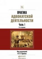 Практика адвокатской деятельности в 2 ч. Часть 1 3-е изд., пер. и доп. Практическое пособие