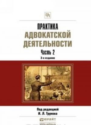 Практика адвокатской деятельности в 2 ч. Часть 2 3-е изд., пер. и доп. Практическое пособие