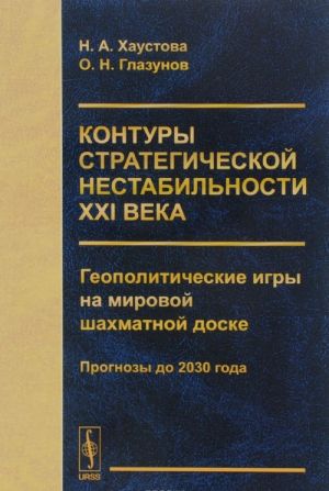 Kontury strategicheskoj nestabilnosti KHXI veka. Geopoliticheskie igry na mirovoj shakhmatnoj doske. Prognozy do 2030 goda