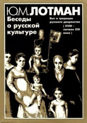 Besedy o russkoj kulture. Byt i traditsii russkogo dvorjanstva (XVIII - nachalo XIX veka)