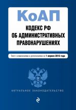 Kodeks Rossijskoj Federatsii ob administrativnykh pravonarushenijakh: tekst s izm. i dop. na 1 aprelja 2016 g.