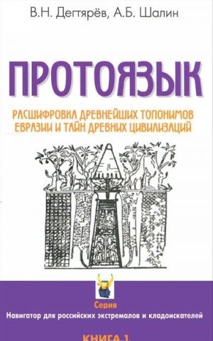 Protojazyk. Rasshifrovka drevnejshikh toponimov Evrazii i tajn drevnikh tsivilizatsij. Kniga 1