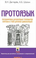 Protojazyk. Rasshifrovka drevnejshikh toponimov Evrazii i tajn drevnikh tsivilizatsij. Kniga 1