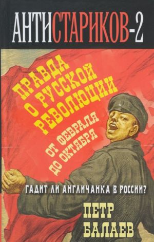 Анти-Стариков-2. Правда о русской революции. От Февраля до Октября. Гадит ли англичанка в России?