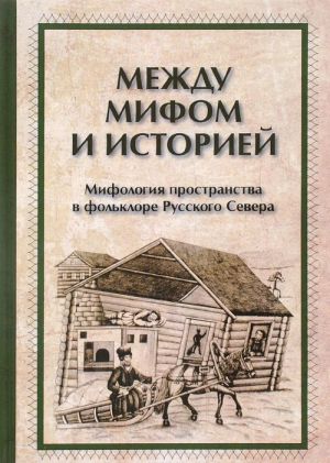 Mezhdu mifom i istoriej. Mifologija prostranstva v folklore Russkogo Severa