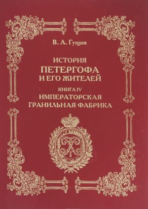 Istorija Petergofa i ego zhitelej. Kniga 4. Imperatorskaja granilnaja fabrika