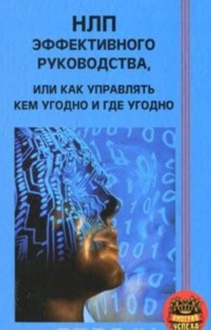 НЛП эффективного руководства, или Как управлять кем угодно и где угодно