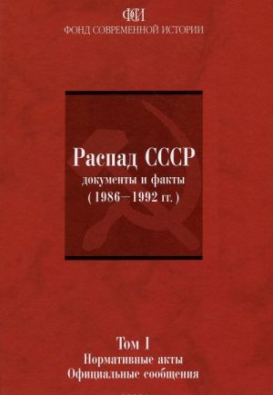 Raspad SSSR. Dokumenty i fakty (1986-1992 gg.). V 2 tomakh. Tom 1. Normativnye akty. Ofitsialnye soobschenija