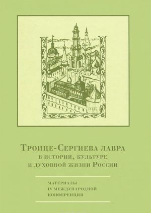 Троице-Сергиева лавра в истории, культуре и духовной жизни России. Материалы IV международной конференции