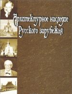 Архитектурное наследие русского зарубежья. Вторая половина XIX - первая половина XX в.