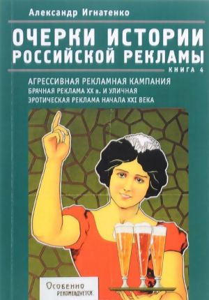 Ocherki istorii rossijskoj reklamy. Kniga 4. Agressivnaja reklamnaja kampanija nachala XX veka. Brachnaja reklama XX veka i ulichnaja eroticheskaja reklama nachala XXI veka