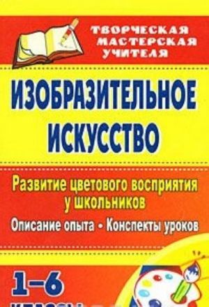 Izobrazitelnoe iskusstvo. 1-6 klassy. Razvitie tsvetovogo vosprijatija u shkolnikov. Opisanie opyta. Konspekty urokov