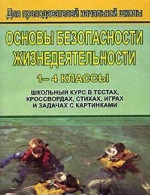 Основы безопасности жизнедеятельности. 1-4 классы. Школьный курс в тестах, кроссвордах, стихах, играх и задачах с картинками