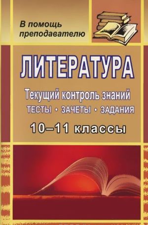 Литература 10-11 классы. Текущий контроль знаний. Тесты, зачеты, задания