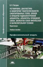 Регулировка, диагностика и мониторинг работоспособности смонтированных узлов, блоков и приборов радиоэлектронной аппаратуры, аппаратуры проводной связи, элементов узлов импульсной и вычислительной техники. Практикум. Учебное пособие