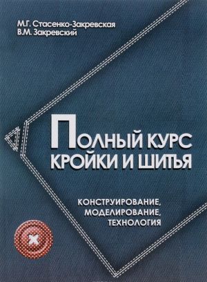 Полный курс кройки и шитья. Конструирование, моделирование, технология