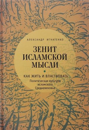 Зенит исламской мысли. В 3 томах. Том 1. Как жить и властвовать. Политическая культура исламского Средневековья