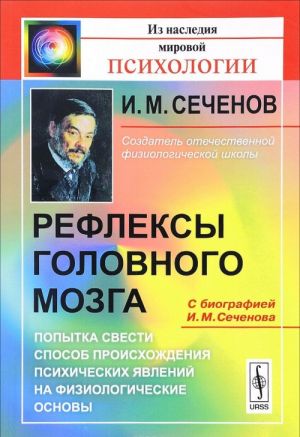 Рефлексы головного мозга. Попытка свести способ происхождения психических явлений на физиологические основы. С биографией И. М. Сеченова