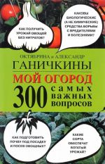 Мой огород. 300 самых важных вопросов