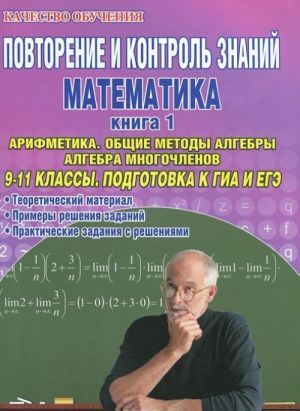 Повторение и контроль знаний. Математика. 9-11 классы. Книга 1. Арифметика. Общие методы алгебры. Алгебра многочленов. Подготовка к ГИА и ЕГЭ