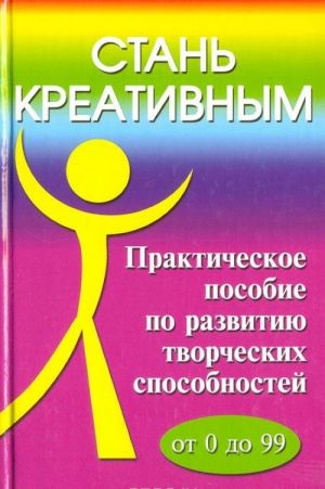 Stan kreativnym: Prakticheskoe posobie po razvitiju tvorcheskikh sposobnostej