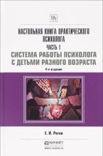 Nastolnaja kniga prakticheskogo psikhologa v 2 ch. Chast 1. Sistema raboty psikhologa s detmi raznogo vozrasta 4-e izd., per. i dop. Prakticheskoe posobie