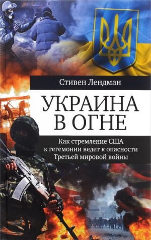 Ukraina v ogne. Kak stremlenie SSHA k gegemonii vedet k opasnosti Tretej mirovoj vojny