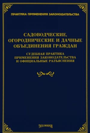 Sadovodcheskie, ogorodnicheskie i dachnye obedinenija grazhdan. Sudebnaja praktika primenenija zakonodatelstva i ofitsialnye razjasnenija