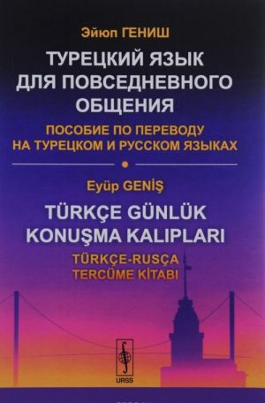 Turkce Gunluk Konusma Kaliplari: Turkce-Rusca Tercume Kitabi / Turetskij jazyk dlja povsednevnogo obschenija. Posobie po perevodu na turetskom i russkom jazykakh