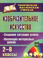 Izobrazitelnoe iskusstvo. 2-8 klassy. Sozdanie situatsii uspekha. Kollektsija interesnykh urokov