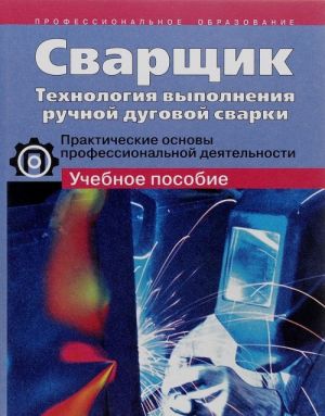 Svarschik. Tekhnologija vypolnenija ruchnoj dugovoj svarki. Prakticheskie osnovy professionalnoj dejatelnosti. Uchebnoe posobie