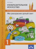 Izobrazitelnoe iskusstvo. My raskrasim tselyj svet. 1 klass. Tetrad dlja vneurochnoj dejatelnosti